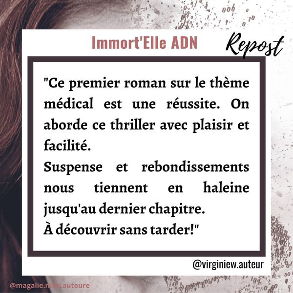 Avis sur Immort'Elle ADN de Magalie Milo par une lectrice de polar.
Ce premier roman sur le thème médical est une réussite. On aborde ce thriller avec plaisir et facilité.
Suspense et rebondissements nous tiennent en haleine jusqu'au dernier chapitre. À découvrir sans tarder!
Virginienew auteur