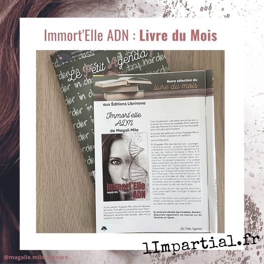 Immort'Elle ADN de Magalie Milo est le livre du mois.
Article paru dans Le petit agenda du journal l'Impartial.
Un roman à suspense où Lisa enquête sur une séquence d'ADN. Intrigues, rebondissements et actions se succèdent.
Emotions fortes garanties.
Une autrice française et une femme médecin. Une passion l'écriture, des histoires et des romans à suspense. Pour allier frissons et plaisir, un livre à lire.